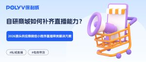 自研商城如何补齐直播能力？2026源头供应商微信小程序直播带货解决方案
