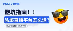 避坑指南！私域直播平台怎么选？