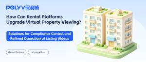 How Can Rental Platforms Upgrade Virtual Property Viewing?Solutions for Compliance Control and Refined Operation of Listing Videos