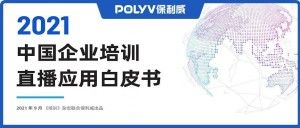 《中国企业培训直播应用白皮书》（2021）重磅发布 | 一文详解三大要点（下载报告）