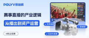 商业观察 |赛事直播的产业逻辑：从“播出”到“资产”运营