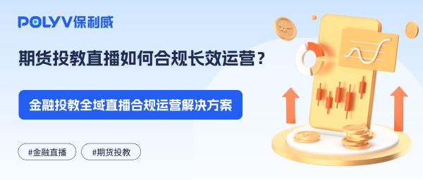 期货投教直播如何合规长效运营？金融投教全域直播合规运营解决方案