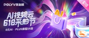 618玩法篇 ｜AI视频创作这么火，企业进来免费试玩！保利威618扶持计划来了！