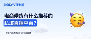 电商带货有什么推荐的直播平台吗？私域直播平台