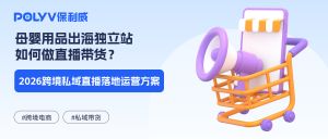 母婴用品出海独立站如何做直播带货？2026跨境私域直播落地运营方案