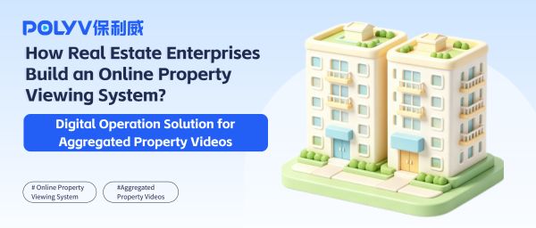 How Real Estate Enterprises Build an Online Property Viewing System?Digital Operation Solution for Aggregated Property Videos