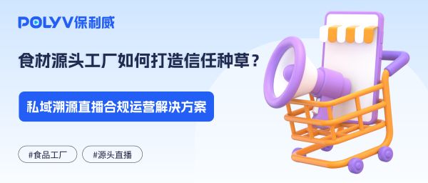 食材源头工厂如何打造信任种草？私域溯源直播合规运营解决方案