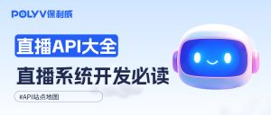 直播系统二开API大全，保利威直播平台接口文档站点地图（2025持续更新）
