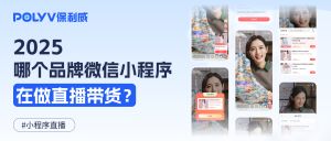 2025年哪个品牌微信小程序在做直播带货？教育、零售、电商十大案例